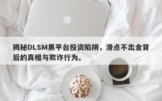 揭秘DLSM黑平台投资陷阱，滑点不出金背后的真相与欺诈行为。