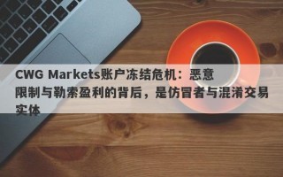 CWG Markets账户冻结危机：恶意限制与勒索盈利的背后，是仿冒者与混淆交易实体