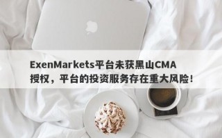 ExenMarkets平台未获黑山CMA授权，平台的投资服务存在重大风险！