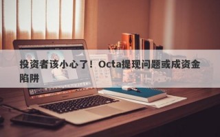 投资者该小心了！Octa提现问题或成资金陷阱