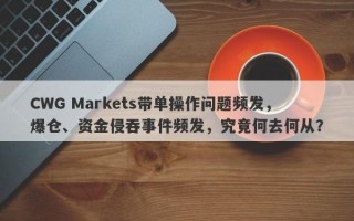 CWG Markets带单操作问题频发，爆仓、资金侵吞事件频发，究竟何去何从？