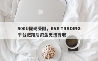 500U提现受阻，RVE TRADING平台跑路后资金无法提取