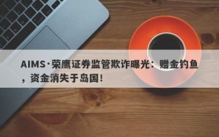 AIMS·荣鹰证券监管欺诈曝光：赠金钓鱼，资金消失于岛国！