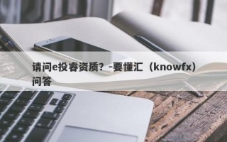 请问e投睿资质？-要懂汇（knowfx）问答