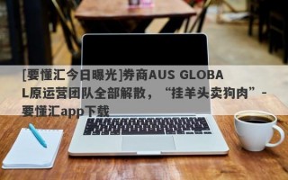 [要懂汇今日曝光]券商AUS GLOBAL原运营团队全部解散，“挂羊头卖狗肉”-要懂汇app下载