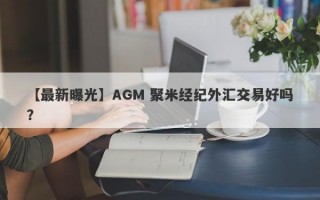 【最新曝光】AGM 聚米经纪外汇交易好吗？
