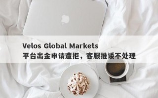 Velos Global Markets平台出金申请遭拒，客服推诿不处理