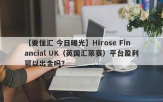 【要懂汇 今日曝光】Hirose Financial UK（英国汇莱赛）平台盈利可以出金吗？
