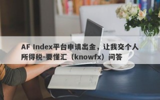 AF Index平台申请出金，让我交个人所得税-要懂汇（knowfx）问答