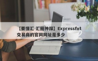 【要懂汇 汇圈神探】Expressfxt交易商的官网网址是多少
