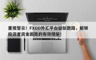 重视警示！FXDD外汇平台疑似跑路，解锁投资者资金困局的有效措施！