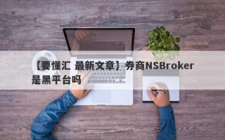 【要懂汇 最新文章】券商NSBroker是黑平台吗
