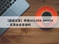 【最新文章】券商GOLDEX GROUP · 高晟金业靠谱吗
