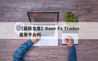 【最新文章】Rave Fx Trades是黑平台吗
