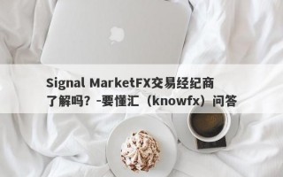 Signal MarketFX交易经纪商了解吗？-要懂汇（knowfx）问答