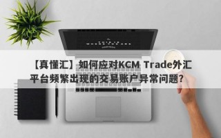 【真懂汇】如何应对KCM Trade外汇平台频繁出现的交易账户异常问题？