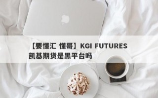 【要懂汇 懂哥】KGI FUTURES 凯基期货是黑平台吗
