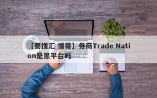 【要懂汇 懂哥】券商Trade Nation是黑平台吗
