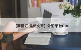 【要懂汇 最新文章】外汇平台DRC
