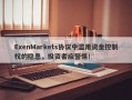 ExenMarkets协议中滥用资金控制权的隐患，投资者应警惕！