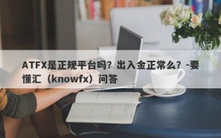 ATFX是正规平台吗？出入金正常么？-要懂汇（knowfx）问答