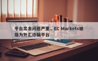 平台出金问题严重，EC Markets被指为外汇诈骗平台