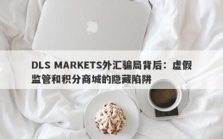 DLS MARKETS外汇骗局背后：虚假监管和积分商城的隐藏陷阱