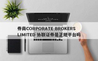 券商CORPORATE BROKERS LIMITED 协联证券是正规平台吗