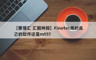 【要懂汇 汇圈神探】Finotec用的自己的软件还是mt5？
