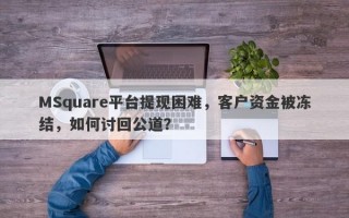 MSquare平台提现困难，客户资金被冻结，如何讨回公道？