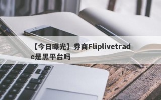 【今日曝光】券商Fliplivetrade是黑平台吗
