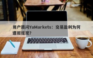 用户质问YaMarkets：交易盈利为何遭拒提现？