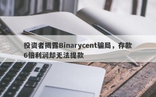 投资者揭露Binarycent骗局，存款6倍利润却无法提款