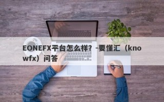 EONEFX平台怎么样？-要懂汇（knowfx）问答