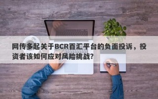 网传多起关于BCR百汇平台的负面投诉，投资者该如何应对风险挑战？