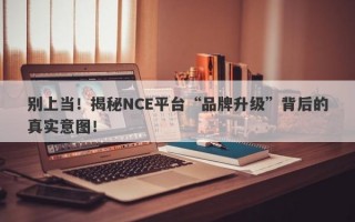 别上当！揭秘NCE平台“品牌升级”背后的真实意图！