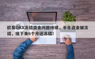 欧易OKX冻结资金问题持续，半年资金被冻结，接下来6个月还冻结！