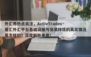 外汇界热点关注，ActivTrades·爱汇外汇平台基础设施与交易环境的真实情况是怎样的？深度解析来袭！