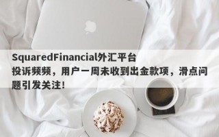 SquaredFinancial外汇平台投诉频频，用户一周未收到出金款项，滑点问题引发关注！