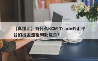 【真懂汇】为什么KCM Trade外汇平台的出金流程如此复杂？