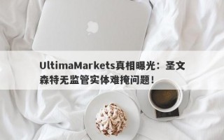 UltimaMarkets真相曝光：圣文森特无监管实体难掩问题！