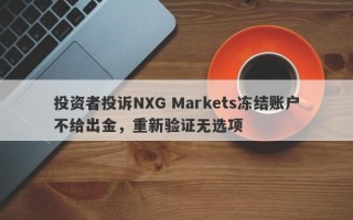 投资者投诉NXG Markets冻结账户不给出金，重新验证无选项