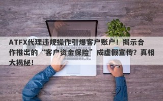 ATFX代理违规操作引爆客户账户！揭示合作推出的“客户资金保险”成虚假宣传？真相大揭秘！