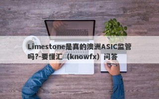 Limestone是真的澳洲ASIC监管吗?-要懂汇（knowfx）问答