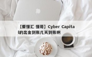 【要懂汇 懂哥】Cyber Capital的出金到账几天到账啊
