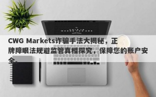 CWG Markets诈骗手法大揭秘，正牌障眼法规避监管真相探究，保障您的账户安全。