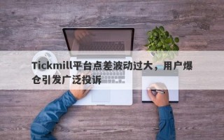 Tickmill平台点差波动过大，用户爆仓引发广泛投诉