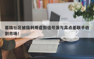 嘉瑞社区被指利用虚假信号源与高点差联手收割市场！