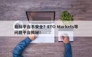 白标平台不安全？ETO Markets等问题平台揭秘！