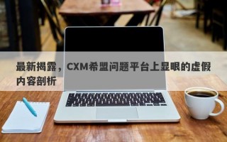 最新揭露，CXM希盟问题平台上显眼的虚假内容剖析